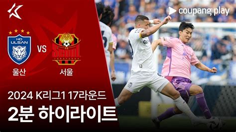 2024 K리그1 17r 울산 Vs 서울 2분 하이라이트 Youtube