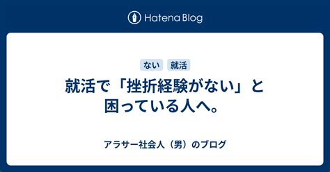 就活で「挫折経験がない」と困っている人へ。 アラサー社会人（男）のブログ