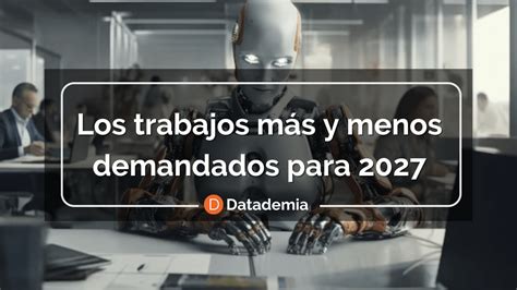 Los Trabajos Más Y Menos Demandados Para 2027 Informe Del Futuro Del