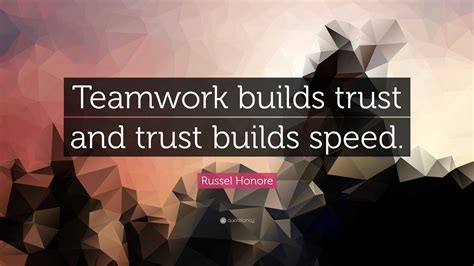 Russel Honore Quote: “Teamwork builds trust and trust builds speed.”