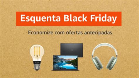 Esquenta Black Friday Confira As Ofertas Antecipadas Do Evento Na