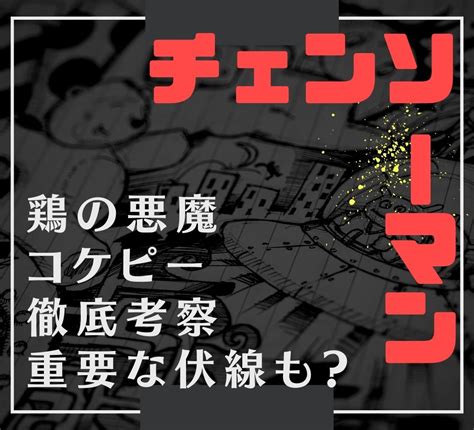 【チェンソーマン】鶏の悪魔コケピーを徹底考察。重要な伏線も？第2部1話から登場した記念すべき弱悪魔。コケピーとの関係や元ネタは