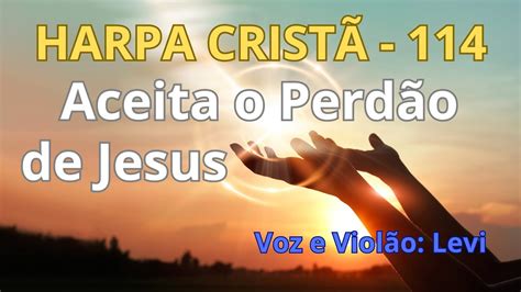 Harpa Cristã 114 Aceita o Perdão de Jesus Levi letra YouTube