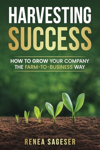 Harvesting Success How To Grow Your Company The Farm To Business Way By Renea Sageser Goodreads