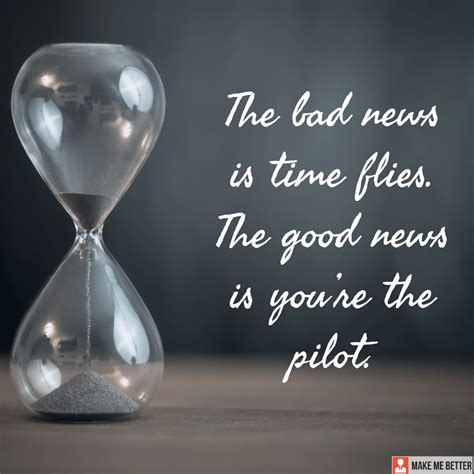 The Bad News Is Time Flies The Good News Is Youre The Pilot Make