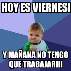 Meme Bebe Exitoso Hoy Es Viernes Y Ma Ana No Tengo Que Trabajar