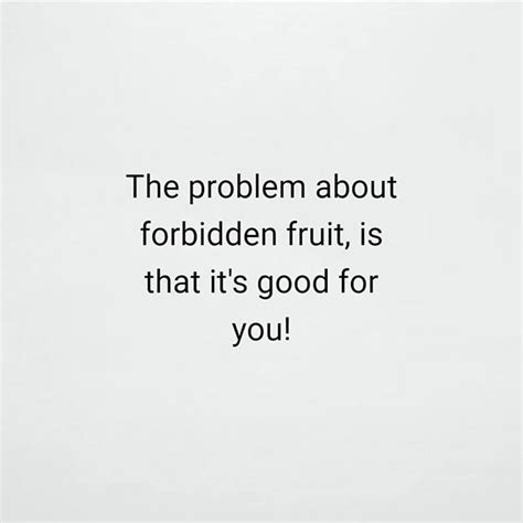 The Problem About Forbidden Fruit Is That It S Good For You