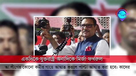 একদিকে যুক্তরাষ্ট্র অন্যদিকে মির্জা ফখরুল ভয় দেখায় Obaidul Quader