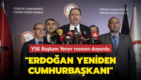 YSK Başkanı Yener resmen duyurdu Erdoğan yeniden Cumhurbaşkanı