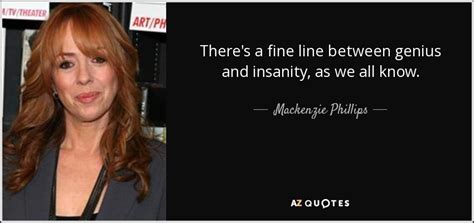 Mackenzie Phillips quote: There's a fine line between genius and ...