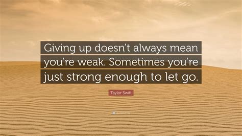 Taylor Swift Quote: “Giving up doesn’t always mean you’re weak