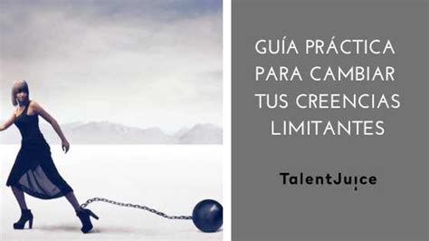 Gu A Pr Ctica Para Cambiar Tus Creencias Limitantes Talent Juice