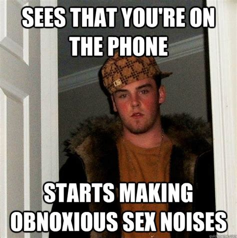 Sees That You Re On The Phone Starts Making Obnoxious Sex Noises Scumbag Steve Quickmeme
