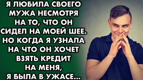 Когда я узнала на что мой муж взял кредит да еще и оформил на меня я