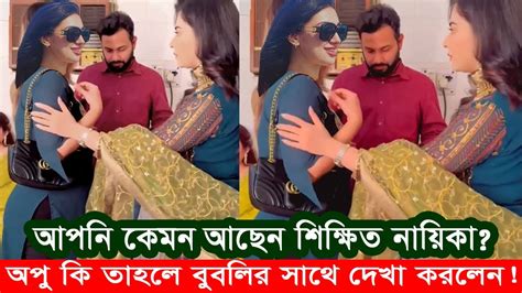 আপনি কেমন আছেন শিক্ষিত নায়িকা বুবলি তবে কি অপু দেখা করলেন বুবলির সাথে