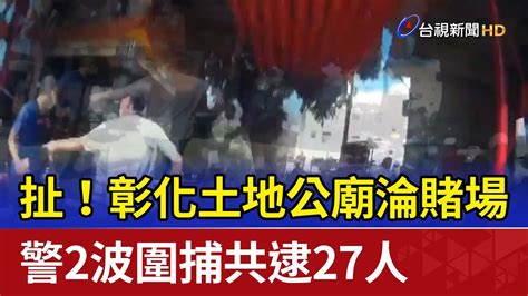 扯！彰化土地公廟淪賭場 警2波圍捕共逮27人 Youtube