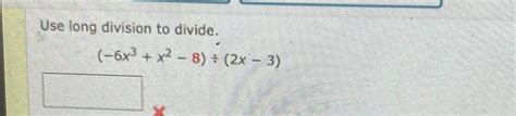 Solved Use long division to divide.(-6x3+x2-8)÷(2x-3) | Chegg.com