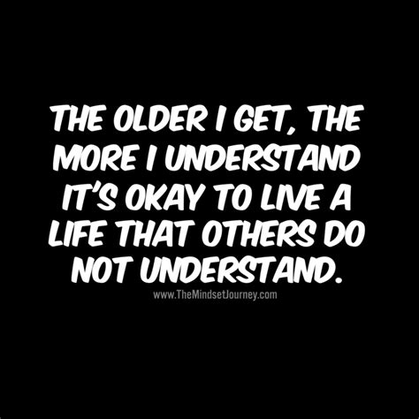 The Older I Get The More I Understand It S Okay To Live A Life That Others Do Not Understand