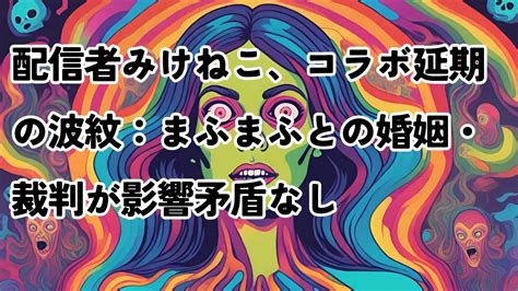 配信者みけねこ、コラボ延期の波紋：まふまふとの婚姻・裁判が影響 まふまふ みけねこ 潤羽るしあ Youtuber ホロライブ Youtube