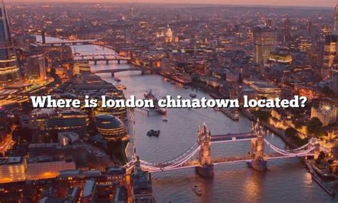 Where Is London Chinatown Located? [The Right Answer] 2022 - TraveliZta