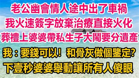 老公幽會情人途中出了車禍，我火速簽字，放棄治療直接火化，葬禮上，婆婆帶私生子大鬧要分遺產，我：要錢可以！和骨灰做個鑒定？下壹秒婆婆舉動讓所有人傻眼情感故事 生活經驗 家庭 家庭故事