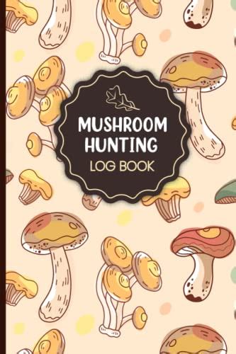 Mushroom Hunting Log Book A Guided Record Book For The Wild Mushroom