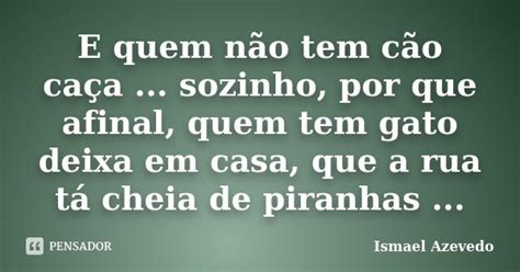 E quem não tem cão caça sozinho Ismael Azevedo Pensador