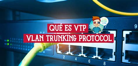 Qué es VTP VLAN Trunking Protocol Comprende su Función