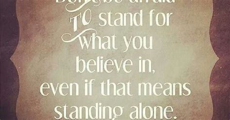 Don T Be Afraid To Stand For What You Believe In Even If That Means