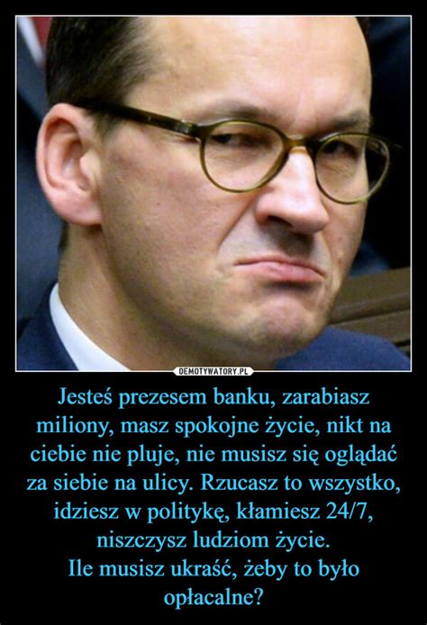 Jesteś prezesem banku zarabiasz miliony masz spokojne życie nikt na