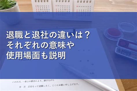 退職と退社の違いは？それぞれの意味や使用場面も説明