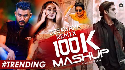 Desawana Remix 100k Subscribers Mashup Zack N Romantic Mashup 2020