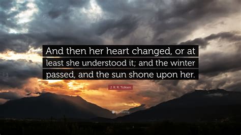 J. R. R. Tolkien Quote: “And then her heart changed, or at least she understood it; and the