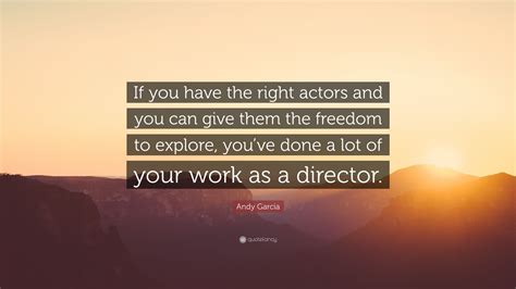 Andy Garcia Quote If You Have The Right Actors And You Can Give Them