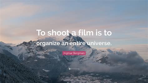 Ingmar Bergman Quote To Shoot A Film Is To Organize An Entire Universe”