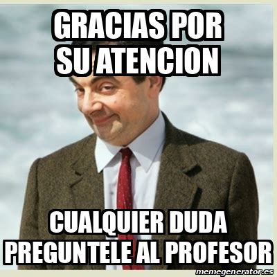 Meme Mr Bean Gracias Por Su Atencion Cualquier Duda Preguntele Al