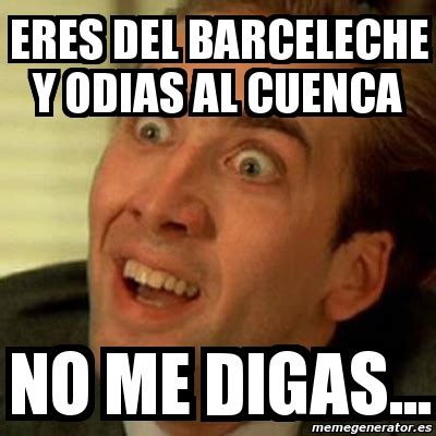 Meme No Me Digas Eres Del Barceleche Y Odias Al Cuenca No Me Digas