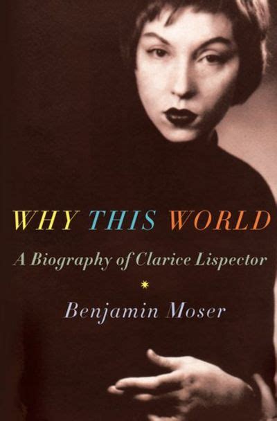 Why This World: A Biography of Clarice Lispector by Benjamin Moser ...