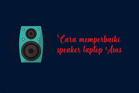 Cara Memperbaiki Speaker Laptop Asus Yang Suaranya Pecah