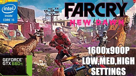 FAR CRY NEW DAWN I5 3570 GTX 660 1600x900P LOW MED HIGH SETTINGS