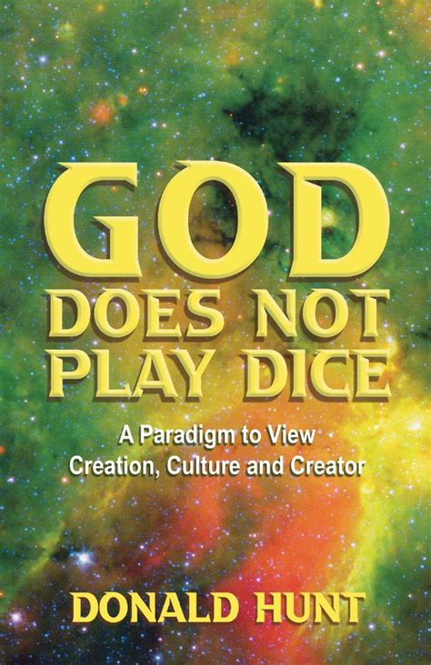 God Does Not Play Dice A Paradigm To View Creation Culture And Creatorator By Donald Hunt