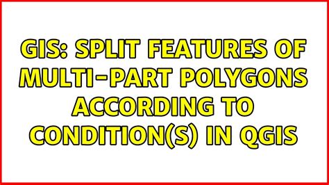 Gis Split Features Of Multi Part Polygons According To Conditions In