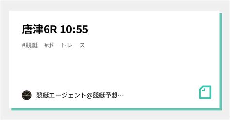 唐津6r 1055｜💃🏻🕺🏼 競艇エージェント競艇予想 🕺🏼💃🏻 競艇予想 ボートレース予想