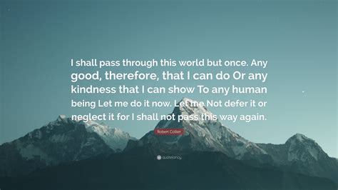 Robert Collier Quote I Shall Pass Through This World But Once Any