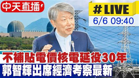 【中天直播live】不補貼電價核電延役30年 郭智輝出席經濟考察最新 Ai 用電大爆發 經長 盤點電力需求 優先從光電補足缺口 20240606 中天電視ctitv 中天新聞