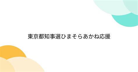 東京都知事選ひまそらあかね応援 2ページ目 Togetter トゥギャッター