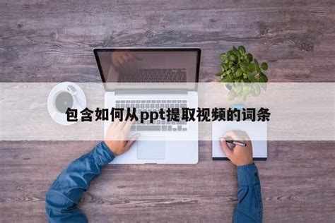 包含如何从ppt提取视频的词条ppt怎么做ppt之友