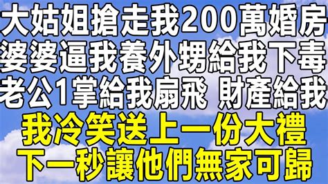 大姑姐搶走我200萬婚房，婆婆逼我養外甥給我下毒，老公一掌給我扇飛：財產給我！我冷笑送上一份大禮！下一秒讓他們無家可歸！情感秘密 情感 民间故事 中年 家庭 深夜故事 為人處世