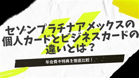 セゾンプラチナアメックスの個人カードとビジネスカードの違いとは？年会費や特典を徹底比較！ サクラマガジン