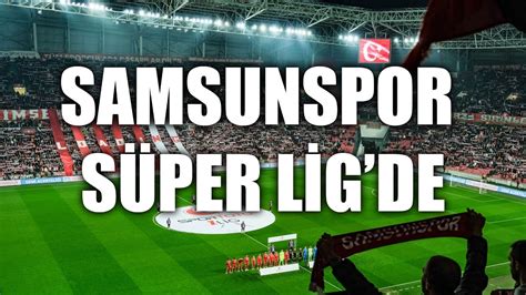 SAMSUNSPOR Süper Lig de Samsun da 11 yıllık hasretin sevinci